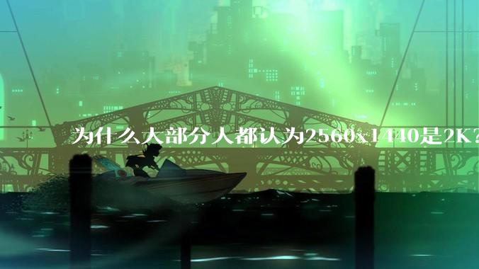 为什么大部分人都认为2560x1440是2K？