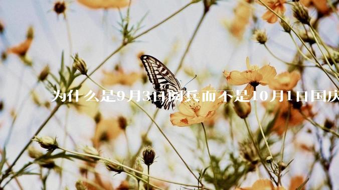 为什么是9月3日阅兵而不是10月1日国庆阅兵？