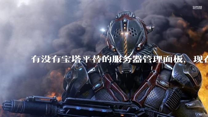 有没有宝塔平替的服务器管理面板，现在宝塔越来越贵了，也太臃肿了？
