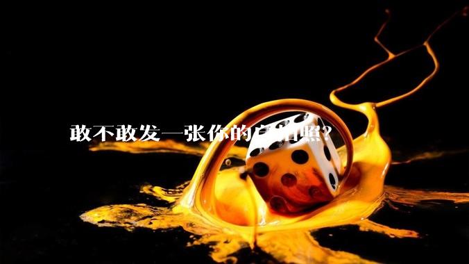 敢不敢发一张你的自拍照？