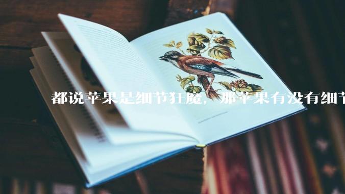 都说苹果是细节狂魔，那苹果有没有细节其实做的很差的点？