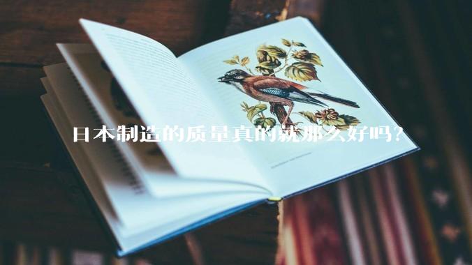 日本制造的质量真的就那么好吗？