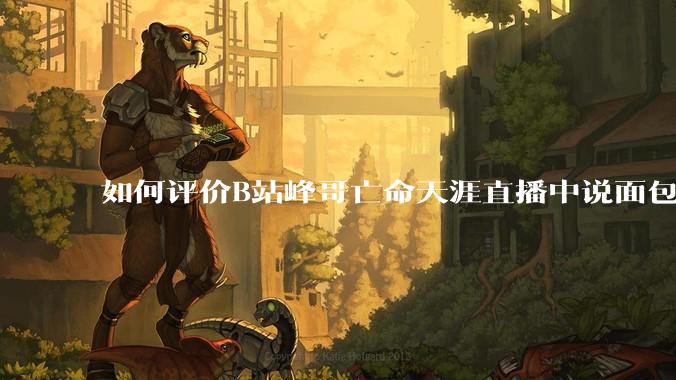 如何评价B站峰哥亡命天涯直播中说面包就是比馒头好吃，中国古代不吃面包是因为贫穷，没有足够的柴火？