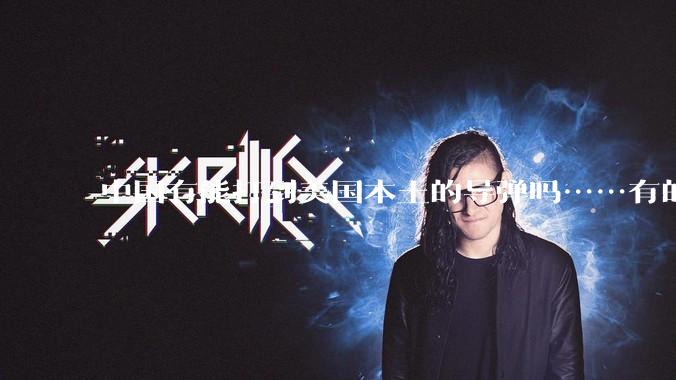 中国有能打到美国本土的导弹吗……有的话最远能打到哪里呢？