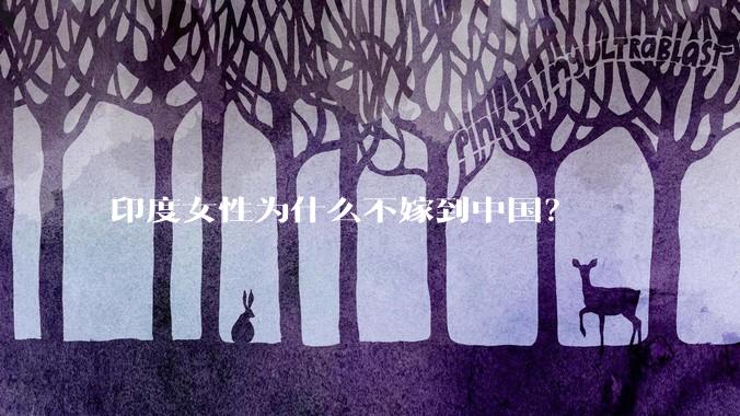 印度女性为什么不嫁到中国？