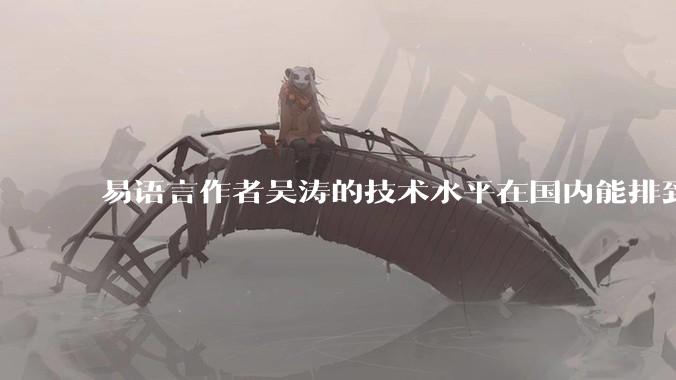易语言作者吴涛的技术水平在国内能排到什么级别？
