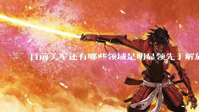 目前美军还有哪些领域是明显领先于解放军的？
