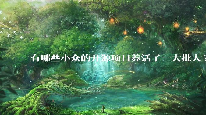 有哪些小众的开源项目养活了一大批人?