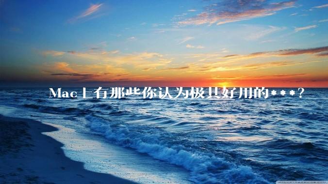 Mac上有那些你认为极其好用的***？
